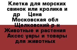 Клетка для морских свинок или кролика,и др  › Цена ­ 2 000 - Московская обл., Щелковский р-н Животные и растения » Аксесcуары и товары для животных   